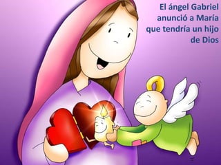 El ángel Gabriel
  anunció a María
que tendría un hijo
            de Dios
 