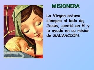 MISIONERA La Virgen estuvo siempre al lado de Jesús, confió en Él y le ayudó en su misión de SALVACIÓN. 
