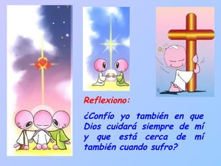 Reflexiono:  ¿Confío yo también en que Dios cuidará siempre de mí y que está cerca de mí también cuando sufro? 
