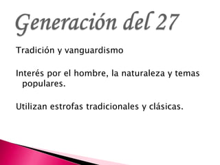 Tradición y vanguardismo
Interés por el hombre, la naturaleza y temas
populares.
Utilizan estrofas tradicionales y clásica...