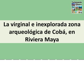 La virginal e inexplorada zona
arqueológica de Cobá, en
Riviera Maya
 