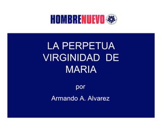 LA PERPETUA
VIRGINIDAD DE
     MARIA
        por
 Armando A. Alvarez
 