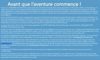 Avant que l’aventure commence !A part moi, PERSONNE D’AUTRE n’est responsable des informations fournies dans cette présentation. Ni Microsoft, ni EMC², ni Ncomputing, ni
même encore Citrix ne sont impliqués dans la rédaction de cette présentation. Ils ne sont même pas au courant de son existence  Cela dit,
cette présentation n’a pas pour but de commercialiser leurs solutions, encore moins de les comparer. Mon objectif est simplement de vulgariser
la virtualisation en tant que technologie et vous fournir un panel de choix afin de vous permettre de prendre des décisions éclairées en matière
de stratégies IT.
les informations fournies ici sont uniquement à caractère informationnel et représentent mon point de vue en la date de cette présentation. En
raison des changements rapides du marché, les informations fournies ici peuvent être modifiées ou démodées, plus précisément, le contenu des
sites Web fournis peut être modifié ou changé, ou le site Web lui-même peut être indisponible. Donc, après la date de publication de cette
présentation, je ne peux vous donner aucune garantie quant à la fiabilité des informations fournies.
Les noms de produit cités ici sont des marques déposées aux ETATS-UNIS et/ou dans d'autres pays. Je fais référence à Microsoft, EMC²,
VMWARE, Ncomputing. Xen, Citrix.
Sentez vous libre de partager cette présentation à quiconque, de vos collègues à vos amis, mais dans ce cas, n' oubliez pas de mentionner le nom
de l'auteur. Vous pouvez utiliser et modifier le contenu de ce tte présentation à vos propres fins, mais je n'en serais pas responsable dans ce cas.
Cette présentation n'est pas à vendre, si vous avez l'intention de l'utiliser à vos propres fin, please ne le commercialisez pas !
Les citations et définitions fournies dans cette présentation sont des traductions françaises que j'ai faites des propos originaux. Ainsi, je ne peux
en garantir la fiabilité de la teneur sémantique. Pour plus de précision, référez-vous aux liens fournis dans la bibliographie & Ressources.
Aucune des images présentes dans cette présentation ne m’appartient, je m’excuse d’avance auprès des auteurs de ces images de les avoir
utiliser sans leur permission. Si vous vous reconnaissez dans l’une de ces images et que vous vous voulez que je l’enlève, veuillez m’écrire à
jvc35@yahoo.fr et je l’enlèverais de suite. De même, j’ai choisis à bon escient de ne pas citer la source de chaque image directement en dessous
de celle-ci, mais plutôt à la fin dans le slide bibliographie & Ressources., afin de maintenir votre attention concentré sur le contenu de la
présentation.
L’entreprise JVC Hotel est une entreprise fictive qui a été crée pour masquer le nom de la véritable entreprise, ceci pour des raisons de
confidentialité.
Les prix des ordinateurs, écrans et autres matériels fournis ici sont purement estimatifs. Il vous revient de vous renseigner quant aux prix réels.
De même, rien ne me permet de garantir l’exactitude des prix fournis dans le slide 39 pour la solution cloud de Microsoft. Il vous revient de vous
rapprocher de Microsoft pour connaître les prix réels.
 