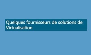 Quelques fournisseurs de solutions de
Virtualisation
 