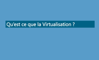 Qu’est ce que la Virtualisation ?
 