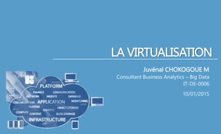 LA VIRTUALISATION
Juvénal CHOKOGOUE M
Consultant Business Analytics – Big Data
IT-DE-0006
10/01/2015
 