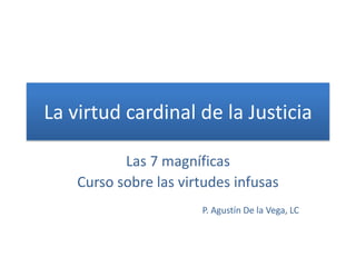 La virtud cardinal de la Justicia
Las 7 magníficas
Curso sobre las virtudes infusas
P. Agustín De la Vega, LC
 