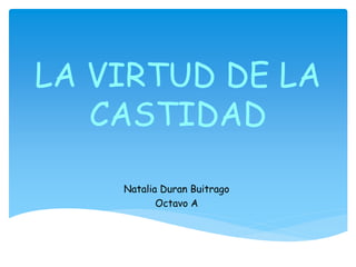 LA VIRTUD DE LA
CASTIDAD
Natalia Duran Buitrago
Octavo A
 