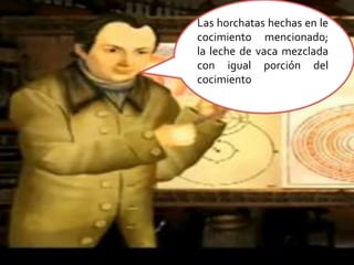 Las horchatas hechas en le cocimiento mencionado; la leche de vaca mezclada con igual porción del cocimiento