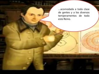…acomodada a toda clase de gentes y a los diversos temperamentos de todo este Reino.