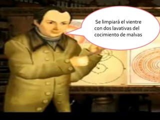  Se limpiará el vientre con dos lavativas del cocimiento de malvas