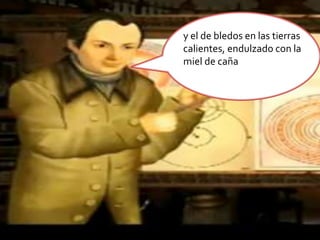 y el de bledos en las tierras calientes, endulzado con la miel de caña