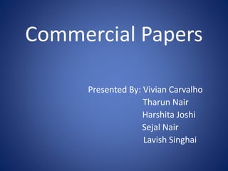 Commercial Papers
Presented By: Vivian Carvalho
Tharun Nair
Harshita Joshi
Sejal Nair
Lavish Singhai
 