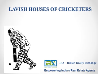 IRX – Indian Realty Exchange
Empowering India’s Real Estate Agents
LAVISH HOUSES OF CRICKETERS
 