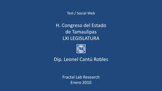 Test / Social Web
H. Congreso del Estado
de Tamaulipas
LXI LEGISLATURA
Dip. Leonel Cantú Robles
Fractal Lab Research
Enero 2010
 