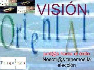 VISIÓN
junt@s hacia el éxito
Nosotr@s tenemos la
elección
 