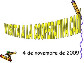 4 de novembre de 2009 VISITA A LA COOPERATIVA CADÍ 
