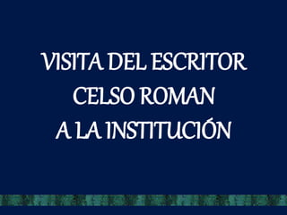 VISITA DEL ESCRITOR
CELSO ROMAN
A LA INSTITUCIÓN
 