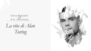 La vita di Alan
Turing
Silvia Blasiotti
5D
A.S. 2022/2023
 
