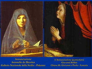 Annunciazione
Antonello da Messina
Galleria Nazionale della Sicilia - Palermo

L’Annunciazione (particolare)
Giovanni Bellini
Chiesa SS. Giovanni e Paolo - Venezia

 