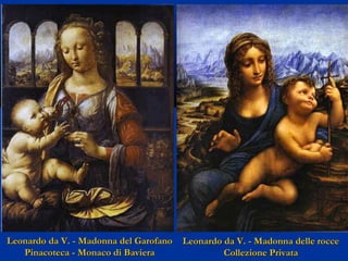 Leonardo da V. - Madonna del Garofano
Pinacoteca - Monaco di Baviera

Leonardo da V. - Madonna delle rocce
Collezione Privata

 