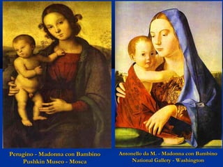 Perugino - Madonna con Bambino
Pushkin Museo - Mosca

Antonello da M. - Madonna con Bambino
National Gallery - Washington

 