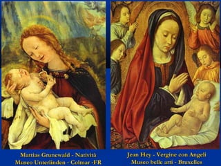 Mattias Grunewald - Natività
Museo Unterlinden - Colmar -FR

Jean Hey - Vergine con Angeli
Museo belle arti - Bruxelles

 
