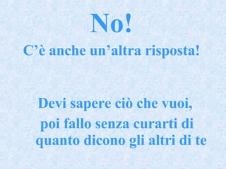 No! C’è anche un’altra risposta! Devi sapere ciò che vuoi,  poi fallo senza curarti di quanto dicono gli altri di te 