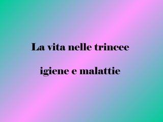 La vita nelle trincee
igiene e malattie
 