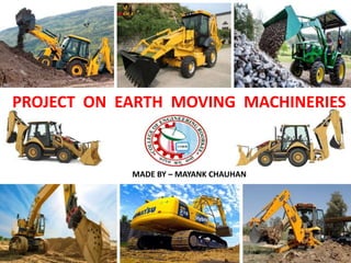 PROJECT ON EARTH MOVING MACHINERIES
MADE BY – MAYANK CHAUHAN
 