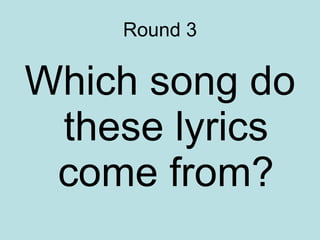 Round 3 Which song do these lyrics come from? 