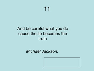 11 And be careful what you do cause the lie becomes the truth     Michael Jackson:   