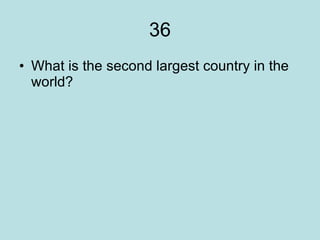 36 What is the second largest country in the world?  
