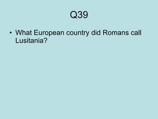 Q39 What European country did Romans call Lusitania?  