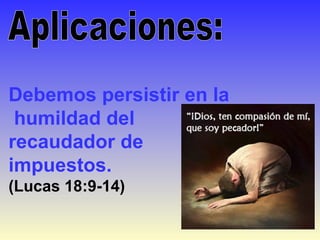 Debemos persistir en la
humildad del
recaudador de
impuestos.
(Lucas 18:9-14)