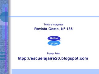 Texto e imágenes
       Revista Gesto, Nº 136




              Power Point

htpp://escuelajaire20.blogspot.com
 