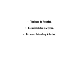 • Tipologías de Viviendas.
• Sostenibilidad de la vivienda.
• Desastres Naturales y Viviendas.
 