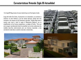 En el sigloXX llega al país el nuevo material que es el hormigónarmado.
Luego del ciclón San Zenón, el panorama se ve devastado y se comienza a
construir en este material y con las nuevas técnicas, siendo este mas
resistente a los ataques de los fenómenos naturales. También llega tanto a
nuestro país como a toda la región el Movimiento Moderno, con su
simplificación en las formas compositivas, se adapta al Caribe. Pero aun
así se siguen reproduciendo hasta la actualidad, con ciertas evoluciones los
modelos descritos anteriormente pero con técnicas mejoradas y más
variedad de materiales no solo los naturales o industriales.
Características Vivienda Siglo XX-Actualidad
 