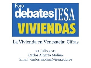 La Vivienda en Venezuela: Cifras 21 Julio 2011 Carlos Alberto Molina Email: carlos.molina@iesa.edu.ve 1 