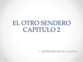 EL OTRO SENDERO
   CAPITULO 2


      • QUIÑONES MEJIA CLAUDIA
 