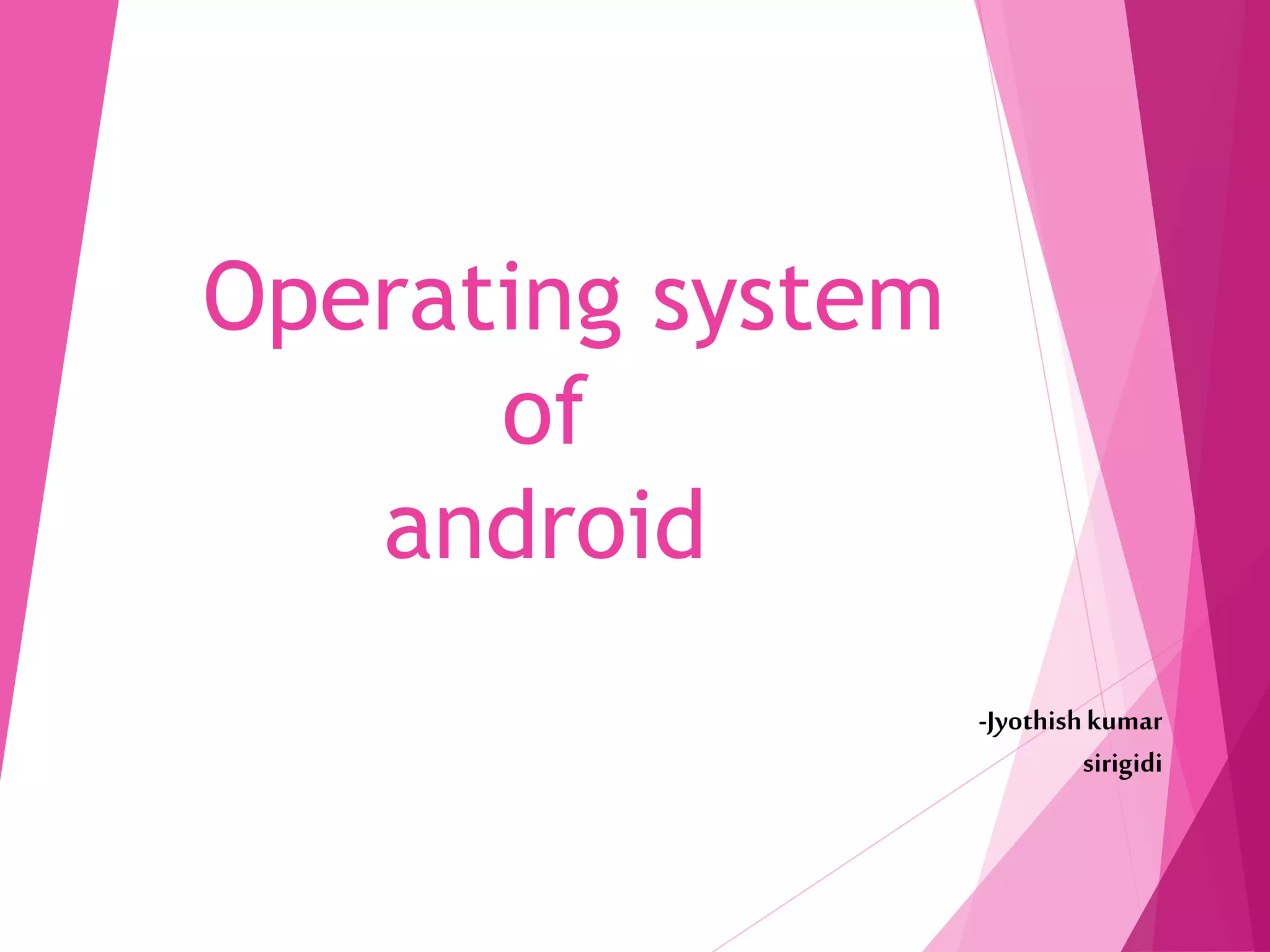 Operating system
of
android
-Jyothishkumar
sirigidi
 