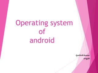 Operating system
of
android
-Jyothishkumar
sirigidi
 