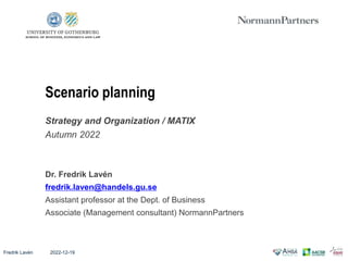 Fredrik Lavén 2022-12-19
Strategy and Organization / MATIX
Autumn 2022
Dr. Fredrik Lavén
fredrik.laven@handels.gu.se
Assistant professor at the Dept. of Business
Associate (Management consultant) NormannPartners
Scenario planning
 