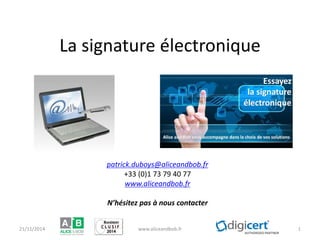 La signature électronique 21/11/2014 www.aliceandbob.fr 1 
patrick.duboys@aliceandbob.fr 
+33 (0)1 73 79 40 77 
www.aliceandbob.fr 
N’hésitez pas à nous contacter  
