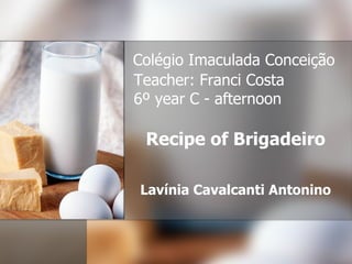 Recipe of Brigadeiro Lavínia Cavalcanti Antonino Colégio Imaculada Conceição Teacher: Franci Costa   6º year C - afternoon 