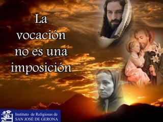 Instituto de Religiosas de
SAN JOSÉ DE GERONA
La
vocación
no es una
imposición
 