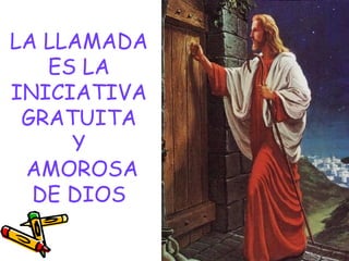 LA LLAMADA
ES LA
INICIATIVA
GRATUITA
Y
AMOROSA
DE DIOS
 