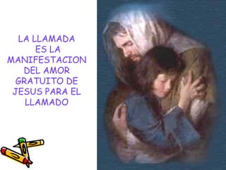 LA LLAMADA
ES LA
MANIFESTACION
DEL AMOR
GRATUITO DE
JESUS PARA EL
LLAMADO
 