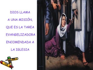 DIOS LLAMA
A UNA MISIÓN,
QUE ES LA TAREA
EVANGELIZADORA
ENCOMENDADA A
LA IGLESIA
 