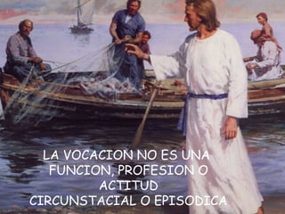 LA VOCACION NO ES UNA
FUNCION, PROFESION O
ACTITUD
CIRCUNSTACIAL O EPISODICA
 